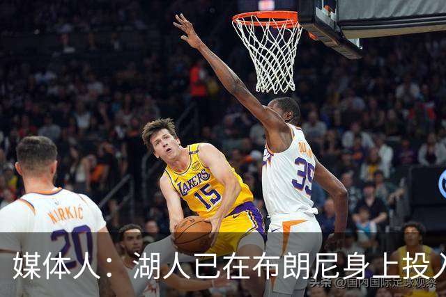 媒体人：湖人已在布朗尼身上投入颇多 或将优先裁掉克内克特
