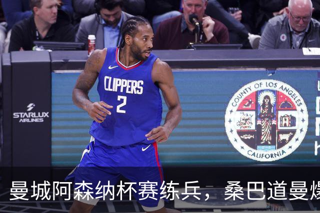 曼城阿森纳杯赛练兵，桑巴道曼爆发彰显豪门厚度