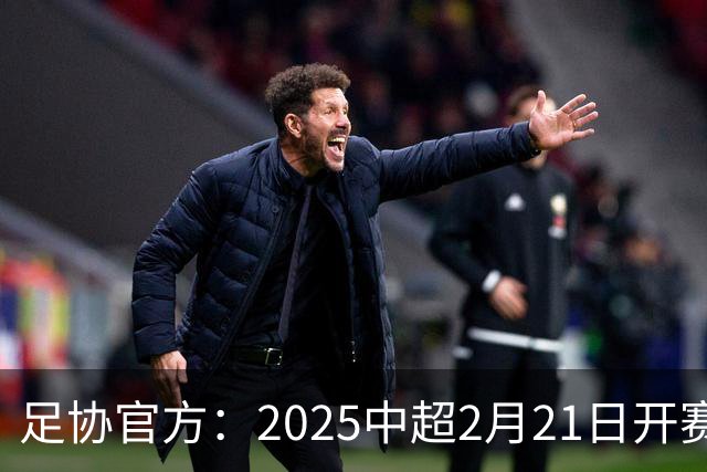 足协官方：2025中超2月21日开赛11月22日结束